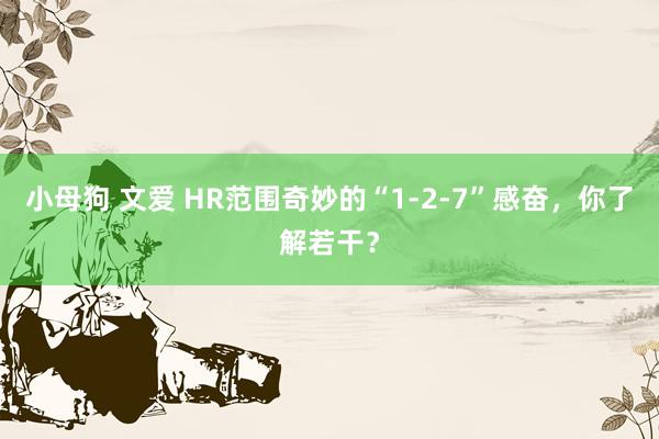 小母狗 文爱 HR范围奇妙的“1-2-7”感奋，你了解若干？