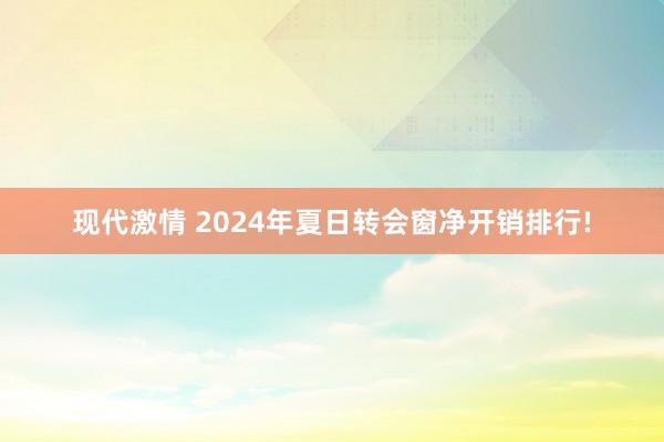 现代激情 2024年夏日转会窗净开销排行!