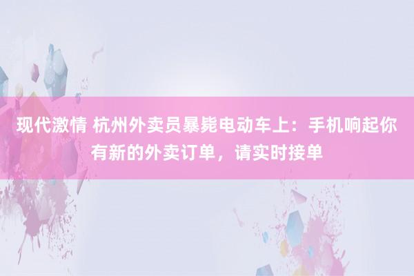 现代激情 杭州外卖员暴毙电动车上：手机响起你有新的外卖订单，请实时接单