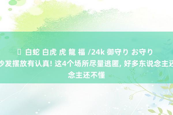 ✨白蛇 白虎 虎 龍 福 /24k 御守り お守り 客厅沙发摆放有认真! 这4个场所尽量逃匿， 好多东说念主还不懂