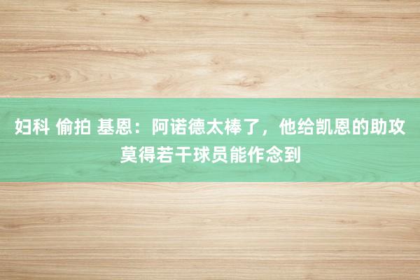 妇科 偷拍 基恩：阿诺德太棒了，他给凯恩的助攻莫得若干球员能作念到