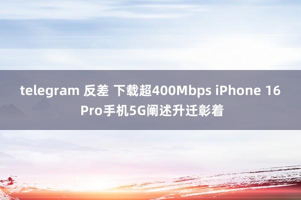 telegram 反差 下载超400Mbps iPhone 16 Pro手机5G阐述升迁彰着