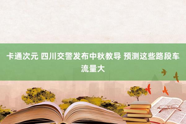 卡通次元 四川交警发布中秋教导 预测这些路段车流量大