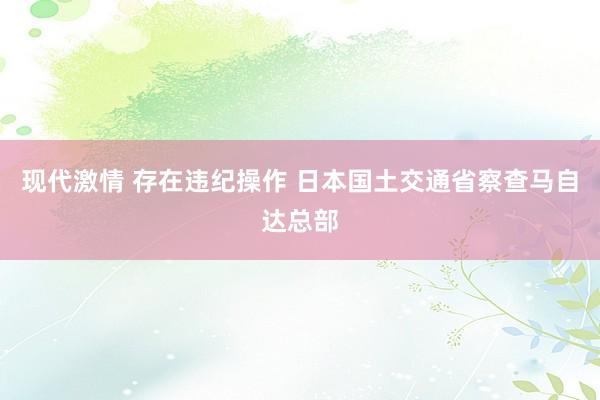 现代激情 存在违纪操作 日本国土交通省察查马自达总部