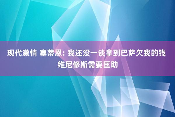 现代激情 塞蒂恩: 我还没一谈拿到巴萨欠我的钱 维尼修斯需要匡助