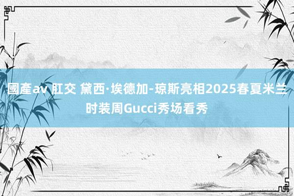 國產av 肛交 黛西·埃德加-琼斯亮相2025春夏米兰时装周Gucci秀场看秀