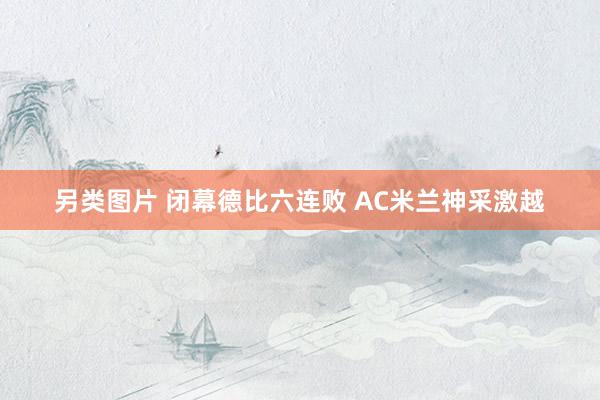 另类图片 闭幕德比六连败 AC米兰神采激越