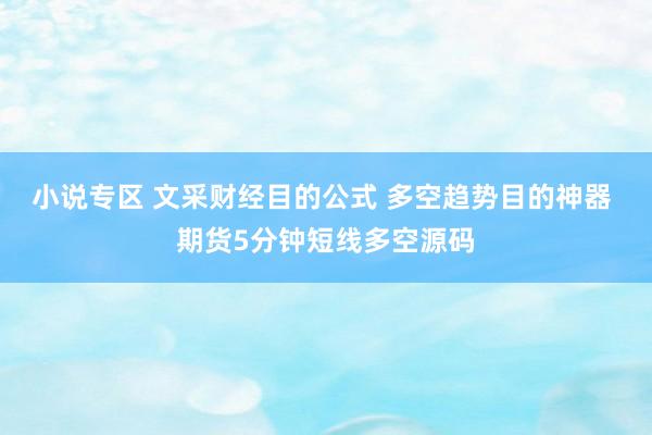 小说专区 文采财经目的公式 多空趋势目的神器 期货5分钟短线多空源码