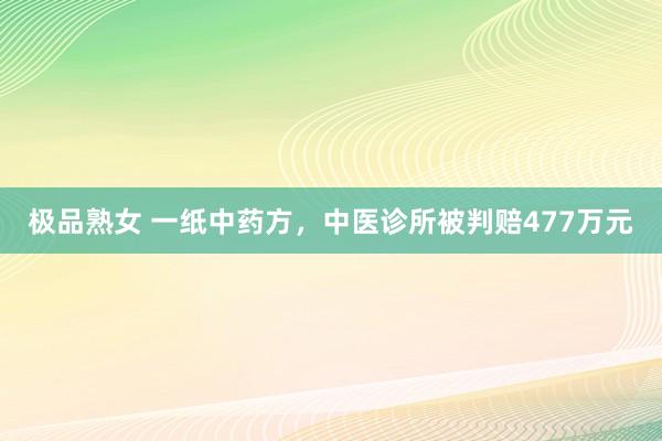 极品熟女 一纸中药方，中医诊所被判赔477万元