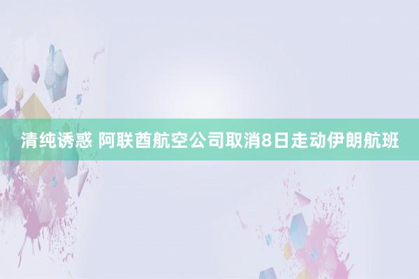 清纯诱惑 阿联酋航空公司取消8日走动伊朗航班