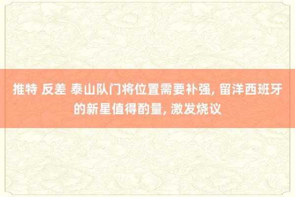 推特 反差 泰山队门将位置需要补强, 留洋西班牙的新星值得酌量, 激发烧议