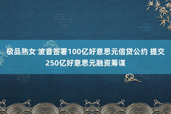 极品熟女 波音签署100亿好意思元信贷公约 提交250亿好意思元融资筹谋