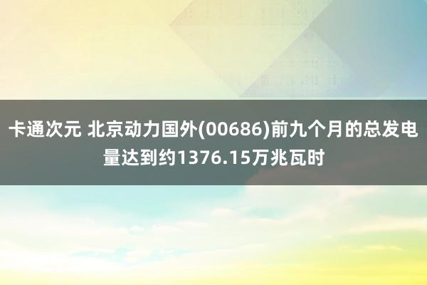 卡通次元 北京动力国外(00686)前九个月的总发电量达到约1376.15万兆瓦时