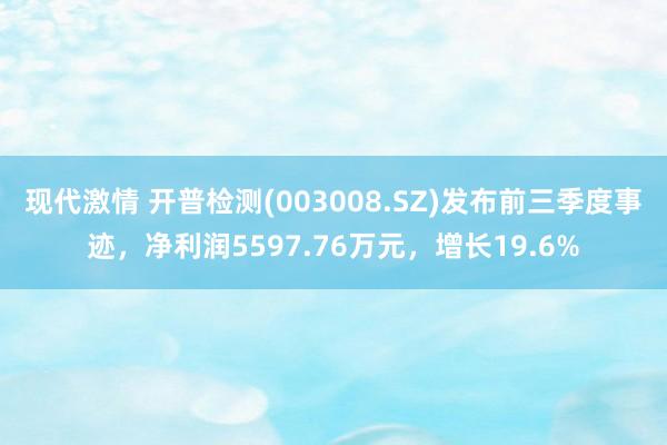 现代激情 开普检测(003008.SZ)发布前三季度事迹，净利润5597.76万元，增长19.6%