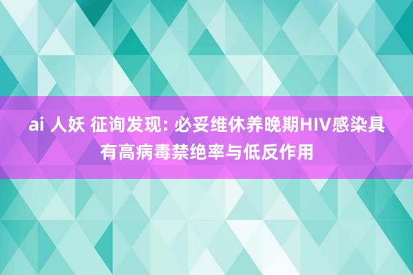 ai 人妖 征询发现: 必妥维休养晚期HIV感染具有高病毒禁绝率与低反作用