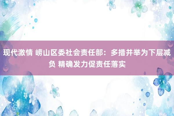 现代激情 崂山区委社会责任部：多措并举为下层减负 精确发力促责任落实