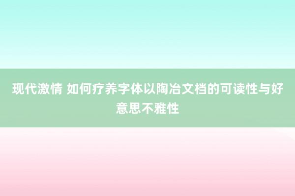 现代激情 如何疗养字体以陶冶文档的可读性与好意思不雅性