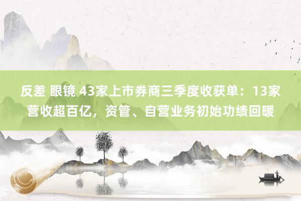 反差 眼镜 43家上市券商三季度收获单：13家营收超百亿，资管、自营业务初始功绩回暖