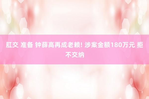 肛交 准备 钟薛高再成老赖! 涉案金额180万元 拒不交纳