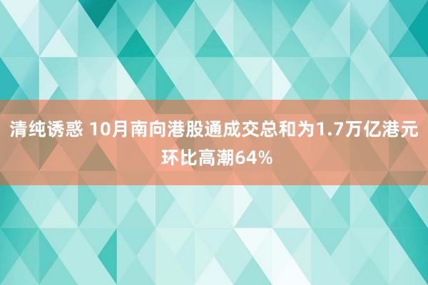 清纯诱惑 10月南向港股通成交总和为1.7万亿港元 环比高潮64%