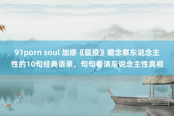 91porn soul 加缪《鼠疫》瞻念察东说念主性的10句经典语录，句句看清东说念主性真相