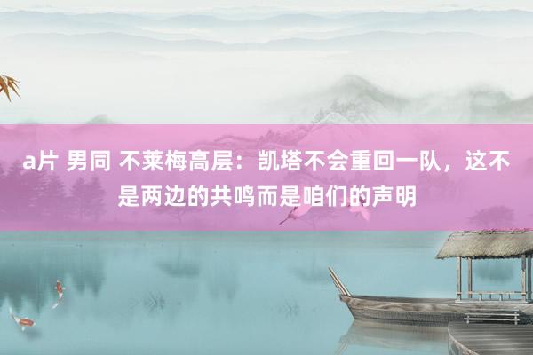 a片 男同 不莱梅高层：凯塔不会重回一队，这不是两边的共鸣而是咱们的声明