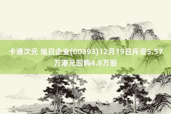 卡通次元 旭日企业(00393)12月19日斥资5.57万港元回购4.8万股