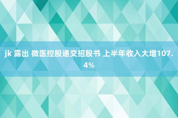 jk 露出 微医控股递交招股书 上半年收入大增107.4%