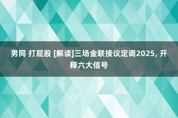 男同 打屁股 [解读]三场金联接议定调2025， 开释六大信号