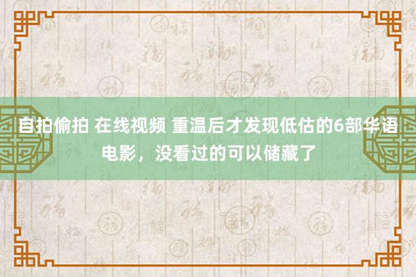 自拍偷拍 在线视频 重温后才发现低估的6部华语电影，没看过的可以储藏了