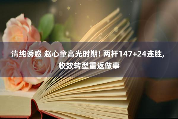 清纯诱惑 赵心童高光时期! 两杆147+24连胜， 收效转型重返做事