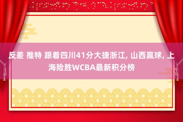 反差 推特 跟着四川41分大捷浙江， 山西赢球， 上海险胜WCBA最新积分榜