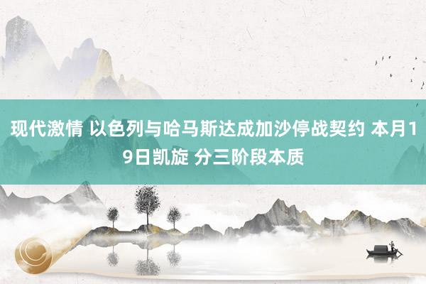 现代激情 以色列与哈马斯达成加沙停战契约 本月19日凯旋 分三阶段本质